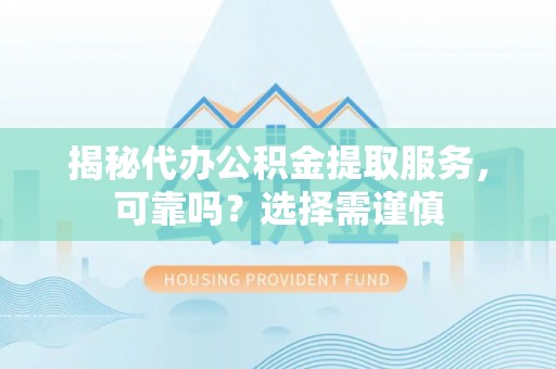 新营揭秘代办公积金提取服务，可靠吗？选择需谨慎