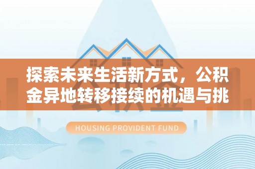 新营探索未来生活新方式，公积金异地转移接续的机遇与挑战
