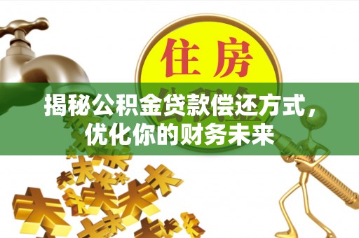 新营揭秘公积金贷款偿还方式，优化你的财务未来