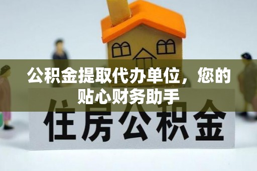 新营公积金提取代办单位，您的贴心财务助手