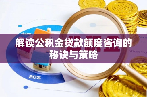 新营解读公积金贷款额度咨询的秘诀与策略