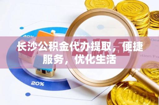 新营长沙公积金代办提取，便捷服务，优化生活