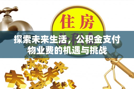 新营探索未来生活，公积金支付物业费的机遇与挑战