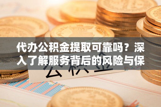 新营代办公积金提取可靠吗？深入了解服务背后的风险与保障