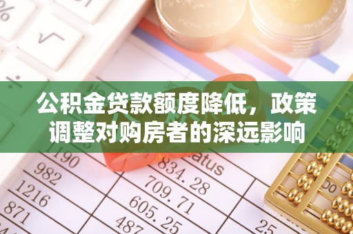 新营公积金贷款额度降低，政策调整对购房者的深远影响