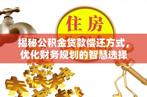 新营揭秘公积金贷款偿还方式，优化财务规划的智慧选择