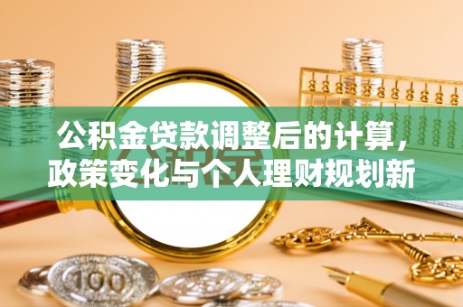 新营公积金贷款调整后的计算，政策变化与个人理财规划新方向