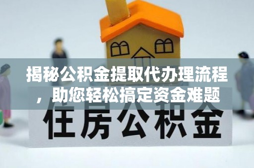 新营揭秘公积金提取代办理流程，助您轻松搞定资金难题