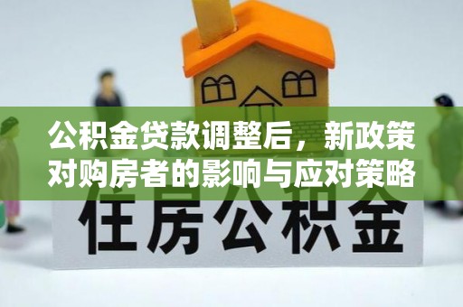 新营公积金贷款调整后，新政策对购房者的影响与应对策略