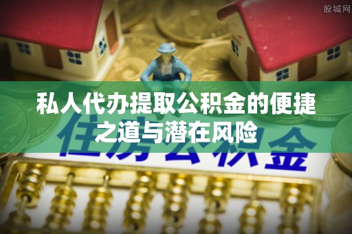 新营私人代办提取公积金的便捷之道与潜在风险
