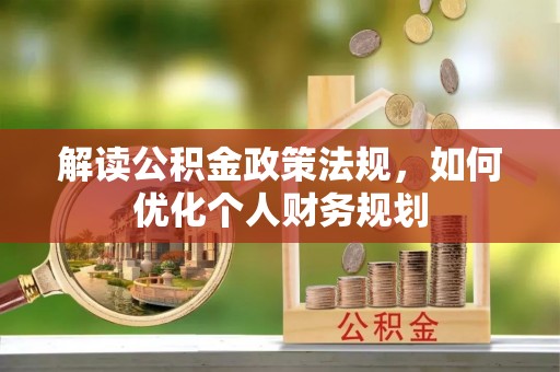 新营解读公积金政策法规，如何优化个人财务规划