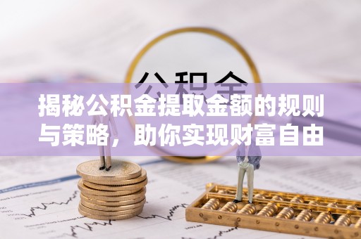 新营揭秘公积金提取金额的规则与策略，助你实现财富自由