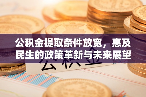 新营公积金提取条件放宽，惠及民生的政策革新与未来展望