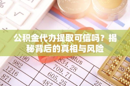 新营公积金代办提取可信吗？揭秘背后的真相与风险