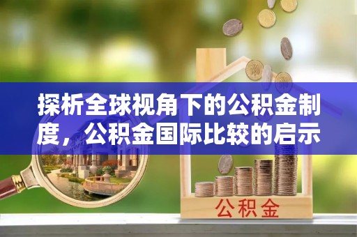 新营探析全球视角下的公积金制度，公积金国际比较的启示与借鉴