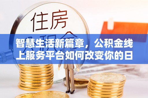 新营智慧生活新篇章，公积金线上服务平台如何改变你的日常