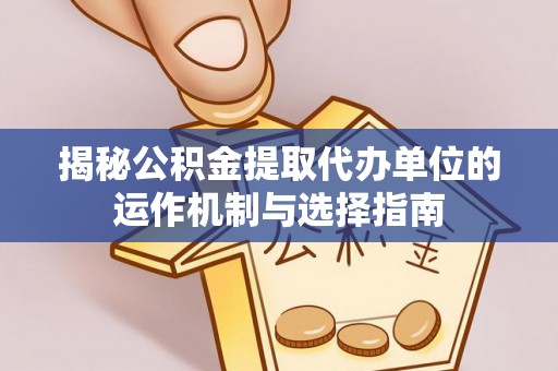 新营揭秘公积金提取代办单位的运作机制与选择指南
