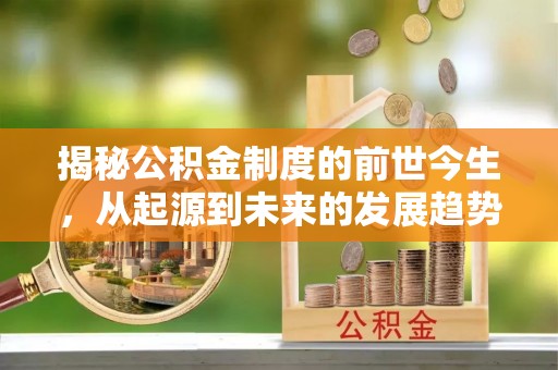 新营揭秘公积金制度的前世今生，从起源到未来的发展趋势
