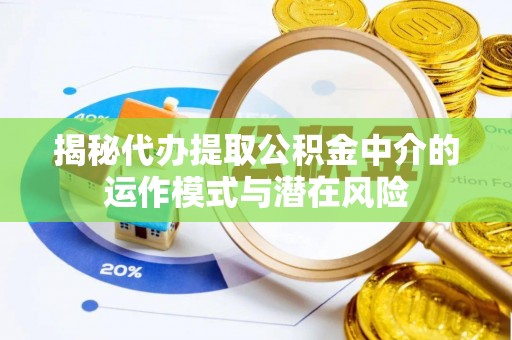新营揭秘代办提取公积金中介的运作模式与潜在风险