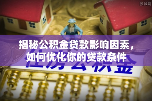 新营揭秘公积金贷款影响因素，如何优化你的贷款条件