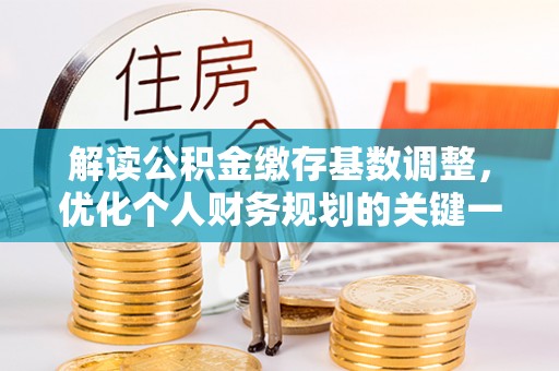 新营解读公积金缴存基数调整，优化个人财务规划的关键一步