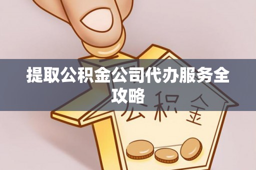 新营提取公积金公司代办服务全攻略