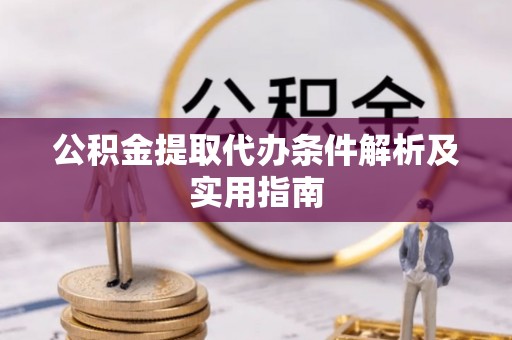 新营公积金提取代办条件解析及实用指南