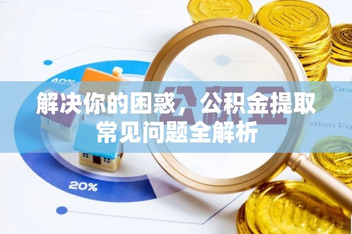 新营解决你的困惑，公积金提取常见问题全解析