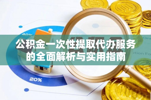 新营公积金一次性提取代办服务的全面解析与实用指南