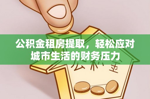 新营公积金租房提取，轻松应对城市生活的财务压力