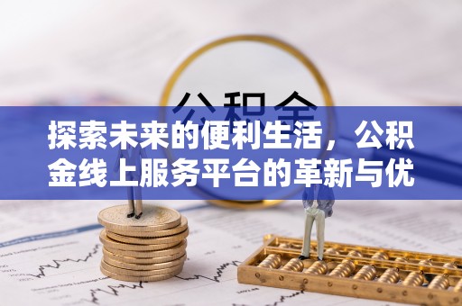 新营探索未来的便利生活，公积金线上服务平台的革新与优势
