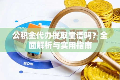 新营公积金代办提取靠谱吗？全面解析与实用指南