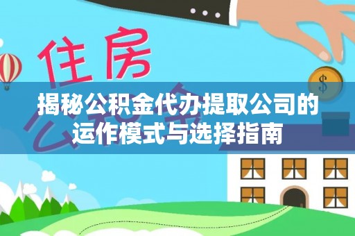 新营揭秘公积金代办提取公司的运作模式与选择指南