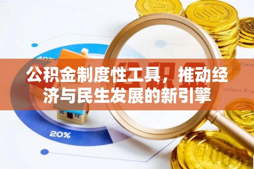 新营公积金制度性工具，推动经济与民生发展的新引擎