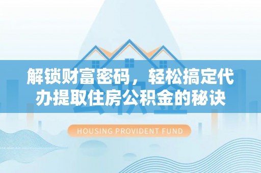 新营解锁财富密码，轻松搞定代办提取住房公积金的秘诀