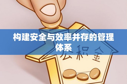 新营构建安全与效率并存的管理体系