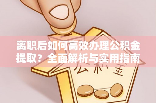 新营离职后如何高效办理公积金提取？全面解析与实用指南