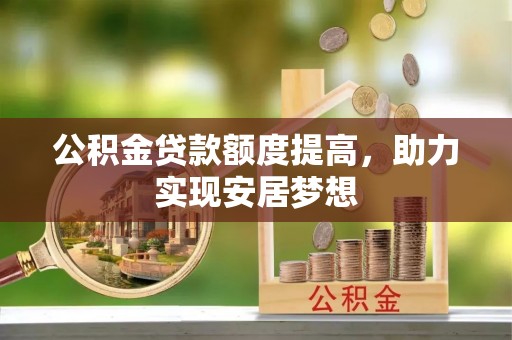 新营公积金贷款额度提高，助力实现安居梦想