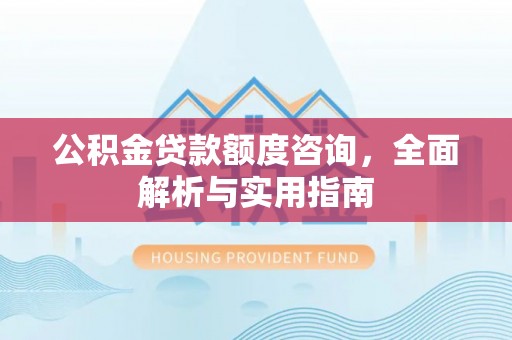 新营公积金贷款额度咨询，全面解析与实用指南