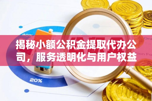 新营揭秘小额公积金提取代办公司，服务透明化与用户权益保障