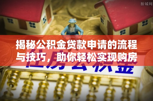 新营揭秘公积金贷款申请的流程与技巧，助你轻松实现购房梦