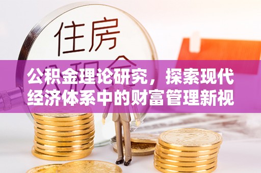 新营公积金理论研究，探索现代经济体系中的财富管理新视角
