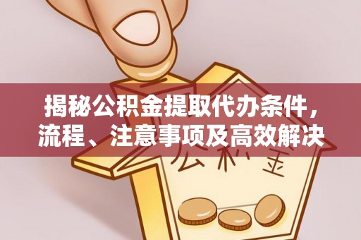 新营揭秘公积金提取代办条件，流程、注意事项及高效解决方案