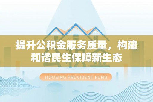 新营提升公积金服务质量，构建和谐民生保障新生态