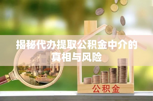 新营揭秘代办提取公积金中介的真相与风险