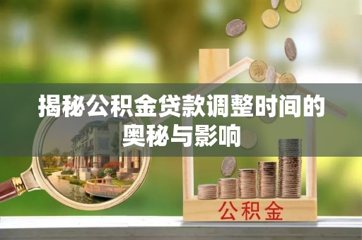 新营揭秘公积金贷款调整时间的奥秘与影响
