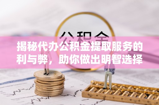 新营揭秘代办公积金提取服务的利与弊，助你做出明智选择