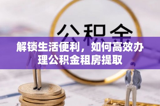 新营解锁生活便利，如何高效办理公积金租房提取