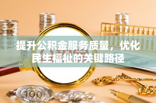 新营提升公积金服务质量，优化民生福祉的关键路径
