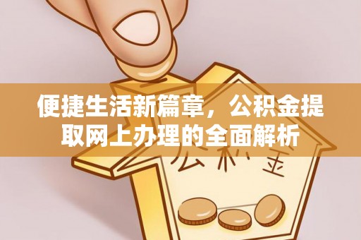 新营便捷生活新篇章，公积金提取网上办理的全面解析